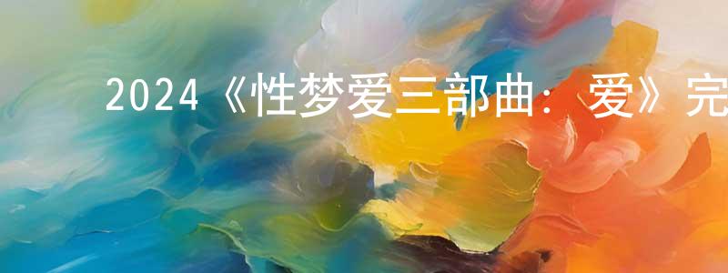 白桂梅的动漫综艺大全,2024《性梦爱三部曲:爱》完整版电影/在线观看/百度云-美剧天堂